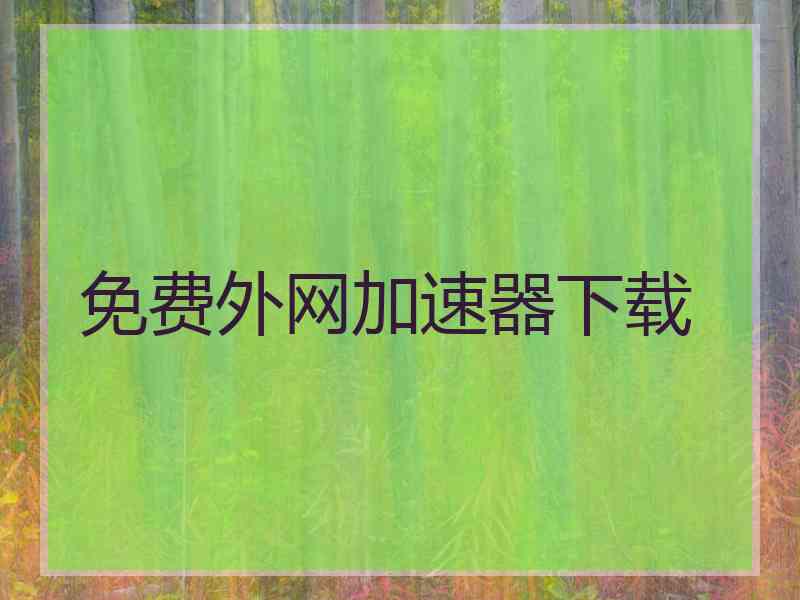 免费外网加速器下载