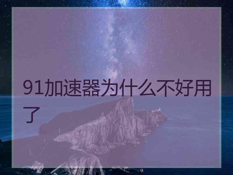 91加速器为什么不好用了