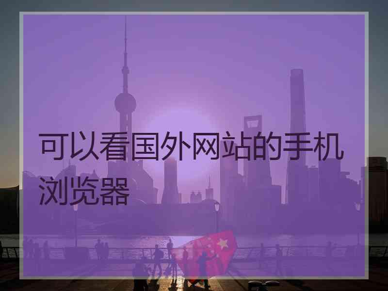 可以看国外网站的手机浏览器