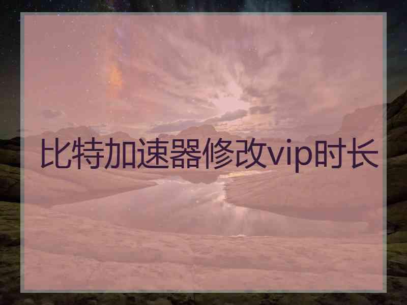 比特加速器修改vip时长